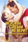 Москва слезам не верит. Всё только начинается 2025